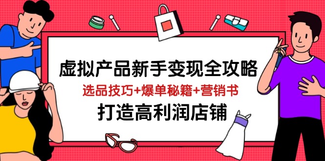 虚拟产品新手变现全攻略，选品技巧+爆单秘籍+营销书，打造高利润店铺-AI创作学习-提示词应用-短视频玩法加贝AI