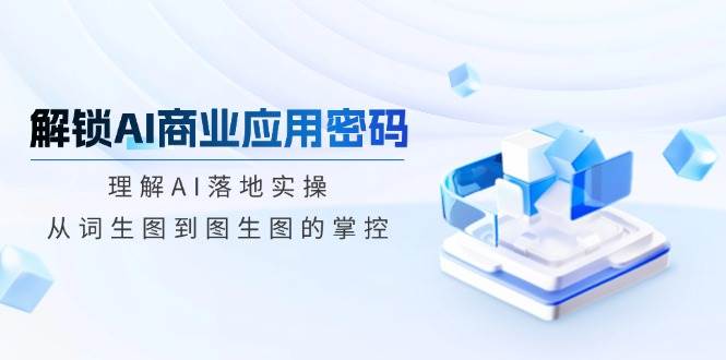 解锁AI商业应用密码：理解AI落地实操，从词生图到图生图的掌控-AI创作学习-提示词应用-短视频玩法加贝AI