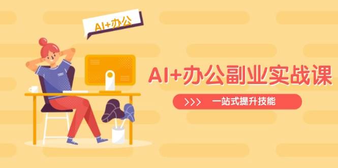 AI+办公副业实战课：从Excel到PPT，从行业分析到视频制作，一站式提升技能-AI创作学习-提示词应用-短视频玩法加贝AI