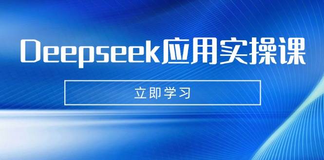 Deepseek应用实操课：AI制作数字妈妈、写真、短视频，辅导作业，PPT制作等-AI创作学习-提示词应用-短视频玩法加贝AI