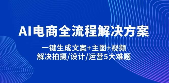 AI电商全流程解决方案,一键生成文案+主图+视频,解决拍摄/设计/运营5大难题-AI创作学习-提示词应用-短视频玩法加贝AI