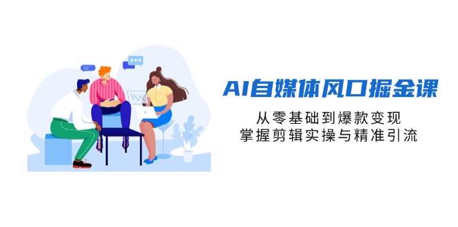 AI自媒体风口掘金课，从零基础到爆款变现，掌握剪辑实操与精准引流-AI创作学习-提示词应用-短视频玩法加贝AI