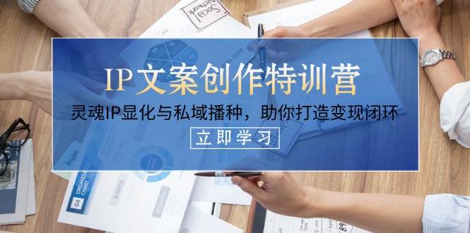 IP文案创作特训营，灵魂IP显化与私域播种，助你打造变现闭环（14节课）-AI创作学习-提示词应用-短视频玩法加贝AI