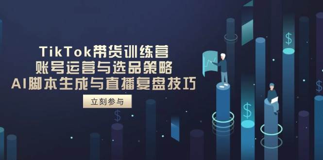 TikTok带货训练营，账号运营与选品策略，AI脚本生成与直播复盘技巧-AI创作学习-提示词应用-短视频玩法加贝AI