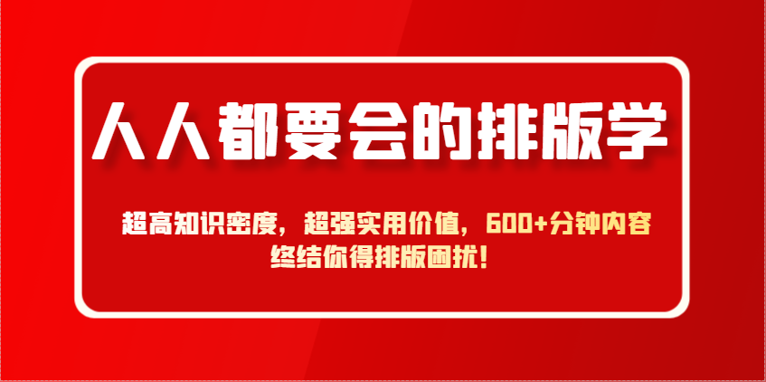 刘晓翔：人人都要会的排版学，超高知识密度，超强实用价值，600+分钟内容终结你得排版困扰！-AI创作学习-提示词应用-短视频玩法加贝AI