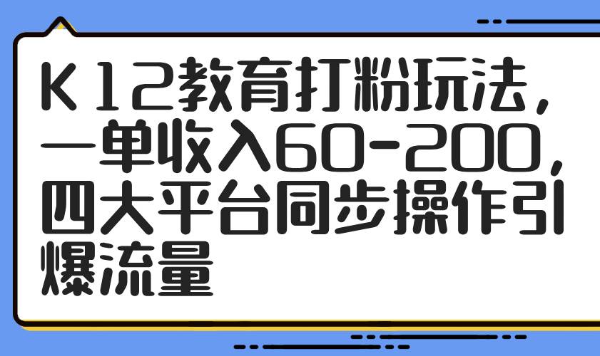 K12教育打粉玩法，一单收入60-200，四大平台同步操作引爆流量-AI创作学习-提示词应用-短视频玩法加贝AI