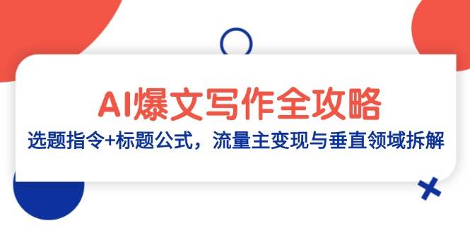 AI爆文写作全攻略：选题指令+标题公式，流量主变现与垂直领域拆解，零基础、指令、变现、涨粉必学的AI爆文写作课-AI创作学习-提示词应用-短视频玩法加贝AI