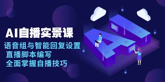 （13880期）AI 自播 实景课：语音组与智能回复设置, 直播脚本编写, 全面掌握自播技巧-AI创作学习-提示词应用-短视频玩法加贝AI