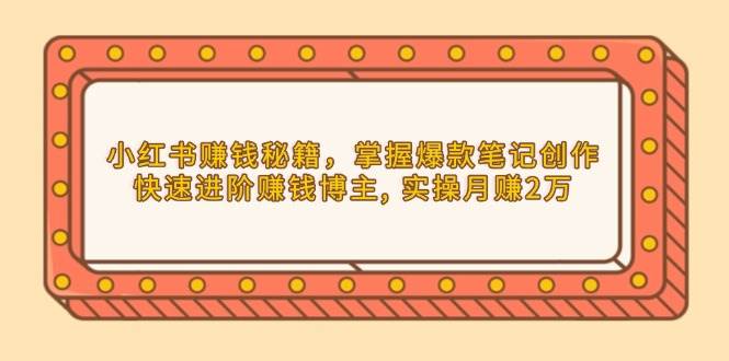 （13889期）小红书赚钱秘籍，掌握爆款笔记创作，快速进阶赚钱博主, 实操月赚2万-AI创作学习-提示词应用-短视频玩法加贝AI