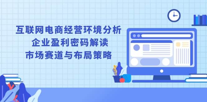 （13878期）互联网电商经营环境分析, 企业盈利密码解读, 市场赛道与布局策略-AI创作学习-提示词应用-短视频玩法加贝AI